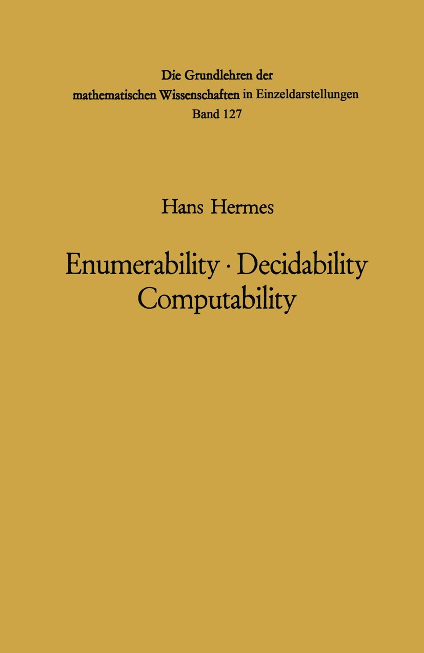 Titlebook: Enumerability · Decidability Computability; An Introduction to t Hans Hermes Book 19692nd edition Springer-Verlag Berlin · Heidelberg 1969 Titlebook: Enumerability · Decidability Computability; An Introduction to t Hans Hermes Book 19692nd edition Springer-Verlag Berlin · Heidelberg 1969