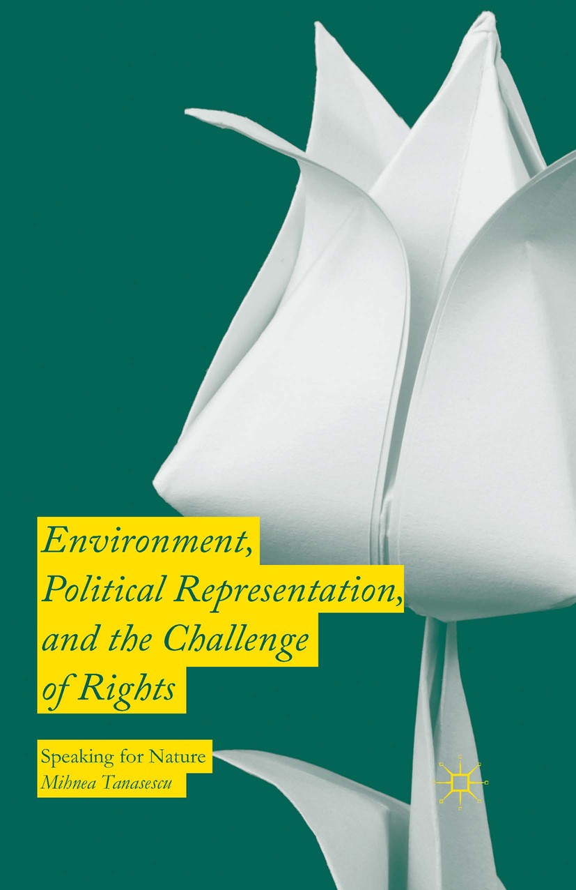 Titlebook: Environment, Political Representation and the Challenge of Rights; Speaking for Nature Mihnea Tanasescu Book 2016 The Editor(s) (if applica Titlebook: Environment, Political Representation and the Challenge of Rights; Speaking for Nature Mihnea Tanasescu Book 2016 The Editor(s) (if applica