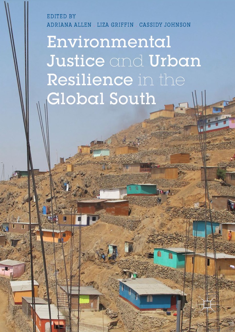 Titlebook: Environmental Justice and Urban Resilience in the Global South; Adriana Allen,Liza Griffin,Cassidy Johnson Book 2017 The Editor(s) (if app Titlebook: Environmental Justice and Urban Resilience in the Global South; Adriana Allen,Liza Griffin,Cassidy Johnson Book 2017 The Editor(s) (if app