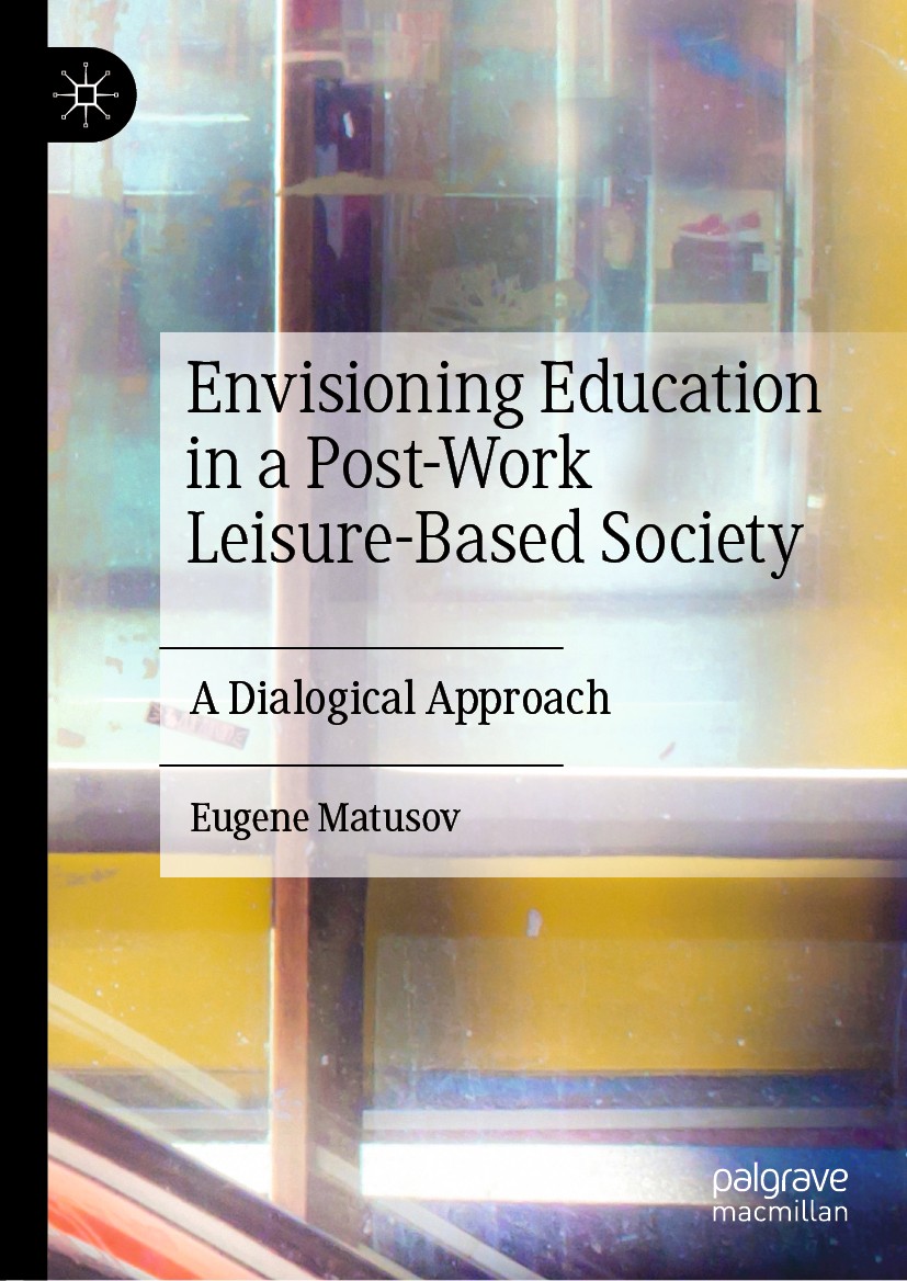 Titlebook: Envisioning Education in a Post-Work Leisure-Based Society; A Dialogical Approac Eugene Matusov Book 2020 The Editor(s) (if applicable) and Titlebook: Envisioning Education in a Post-Work Leisure-Based Society; A Dialogical Approac Eugene Matusov Book 2020 The Editor(s) (if applicable) and