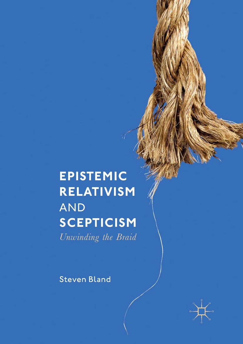 Titlebook: Epistemic Relativism and Scepticism; Unwinding the Braid Steven Bland Book 2018 The Editor(s) (if applicable) and The Author(s), under excl Titlebook: Epistemic Relativism and Scepticism; Unwinding the Braid Steven Bland Book 2018 The Editor(s) (if applicable) and The Author(s), under excl