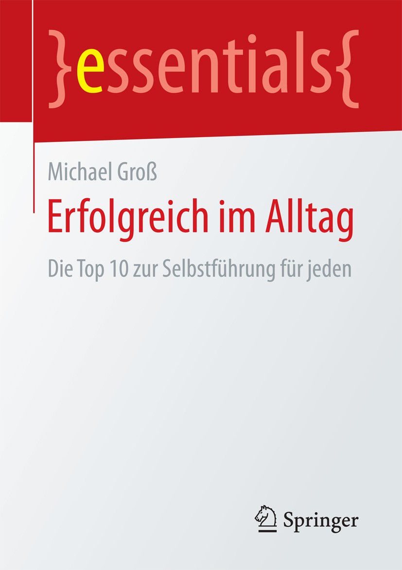 Titlebook: Erfolgreich im Alltag; Die Top 10 zur Selbs Michael Groß Book 2017 Springer Fachmedien Wiesbaden GmbH, ein Teil von Springer Nature 2017 Se Titlebook: Erfolgreich im Alltag; Die Top 10 zur Selbs Michael Groß Book 2017 Springer Fachmedien Wiesbaden GmbH, ein Teil von Springer Nature 2017 Se