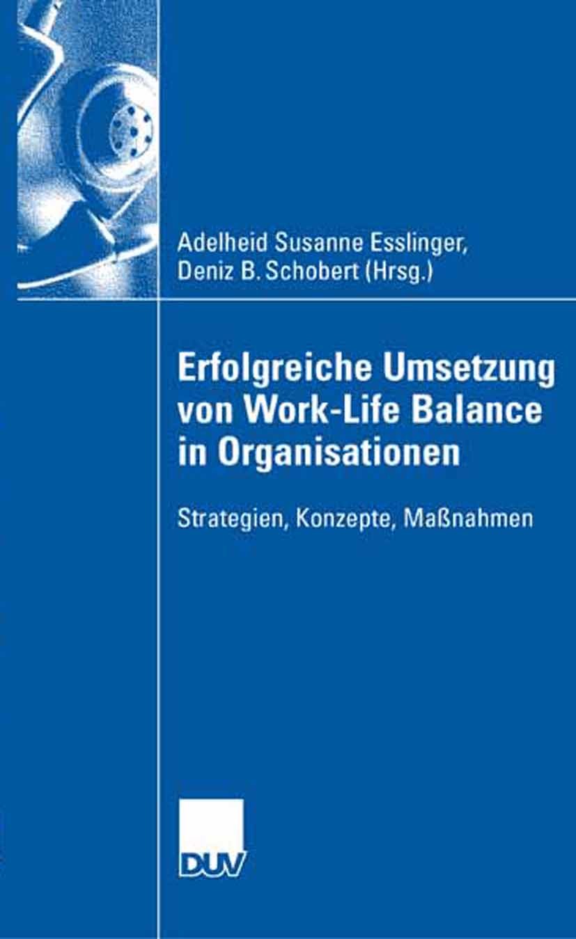 Titlebook: Erfolgreiche Umsetzung von Work-Life-Balance in Organisationen; Strategien, Konzepte Adelheid Susanne Esslinger,Deniz B. Schobert Book 2007 Titlebook: Erfolgreiche Umsetzung von Work-Life-Balance in Organisationen; Strategien, Konzepte Adelheid Susanne Esslinger,Deniz B. Schobert Book 2007