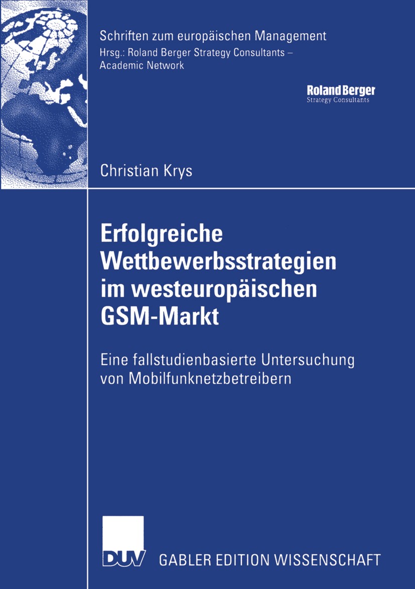 Titlebook: Erfolgreiche Wettbewerbsstrategien im westeuropäischen GSM-Markt; Eine fallstudienbasi Christian Krys Book 2004 Deutscher Universitäts-Verl Titlebook: Erfolgreiche Wettbewerbsstrategien im westeuropäischen GSM-Markt; Eine fallstudienbasi Christian Krys Book 2004 Deutscher Universitäts-Verl