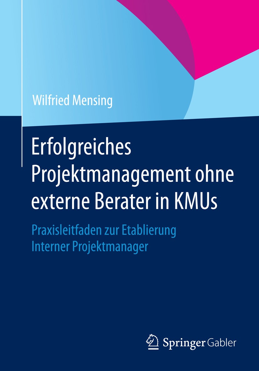 Titlebook: Erfolgreiches Projektmanagement ohne externe Berater in KMUs; Praxisleitfaden zur Wilfried Mensing Book 2015 Springer Fachmedien Wiesbaden Titlebook: Erfolgreiches Projektmanagement ohne externe Berater in KMUs; Praxisleitfaden zur Wilfried Mensing Book 2015 Springer Fachmedien Wiesbaden