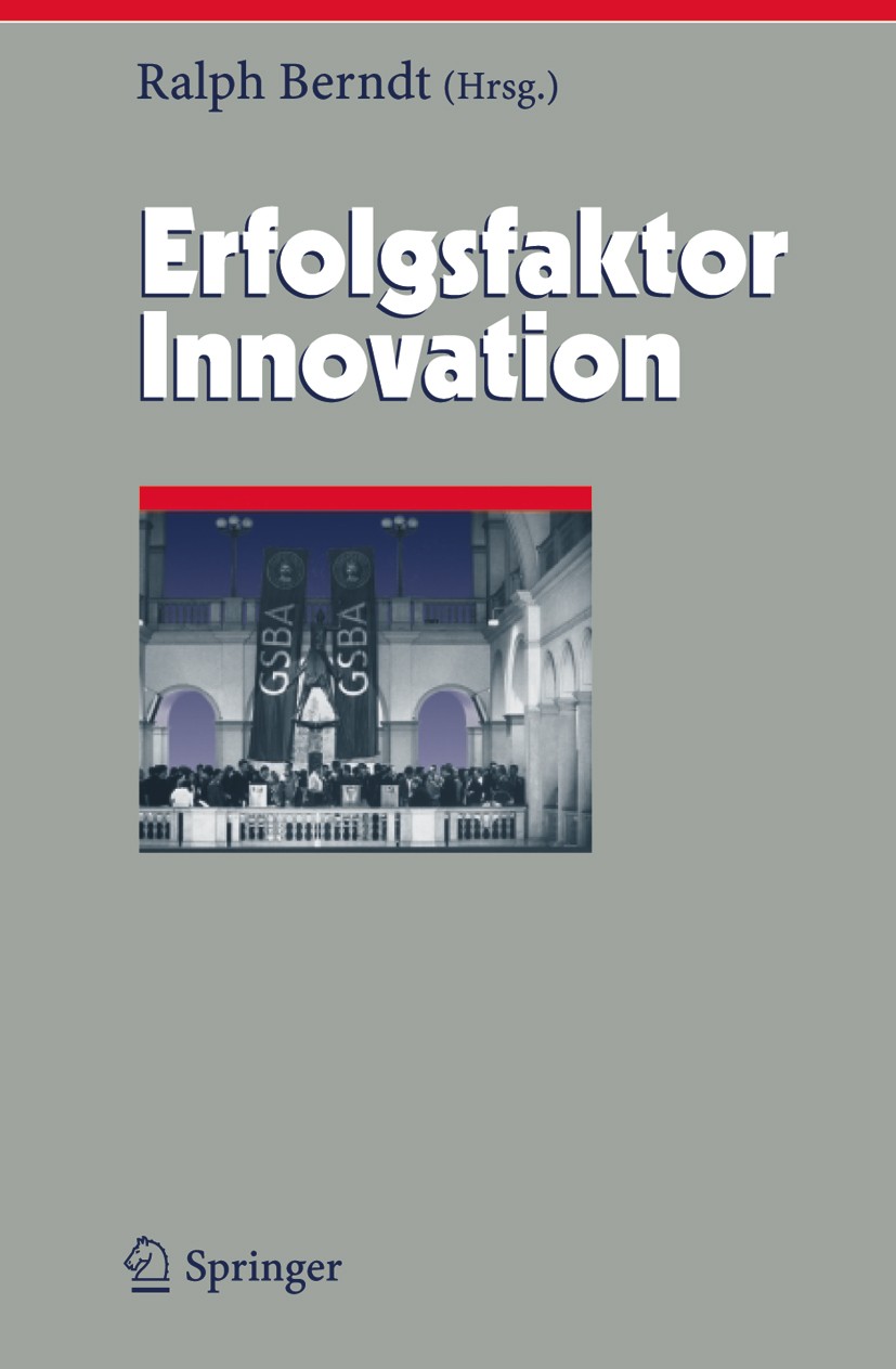 Titlebook: Erfolgsfaktor Innovation; Ralph Berndt (Geschäftsführender Herausgeber),Salv Book 2005 Springer-Verlag Berlin Heidelberg 2005 Business.Ent Titlebook: Erfolgsfaktor Innovation; Ralph Berndt (Geschäftsführender Herausgeber),Salv Book 2005 Springer-Verlag Berlin Heidelberg 2005 Business.Ent