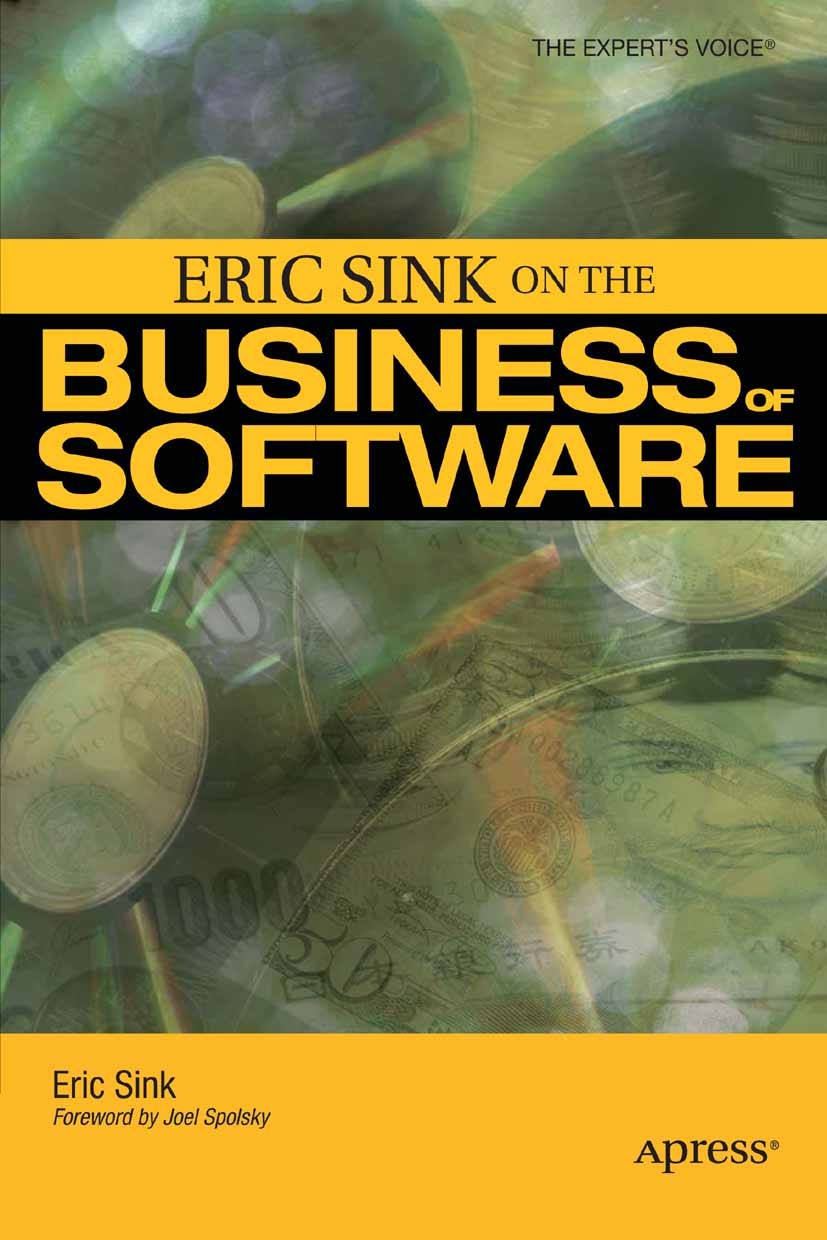 Titlebook: Eric Sink on the Business of Software; Eric Sink Book 2006 Eric Sink 2006 Advertising.Finance.business.competition.marketing.pricing.softw Titlebook: Eric Sink on the Business of Software; Eric Sink Book 2006 Eric Sink 2006 Advertising.Finance.business.competition.marketing.pricing.softw