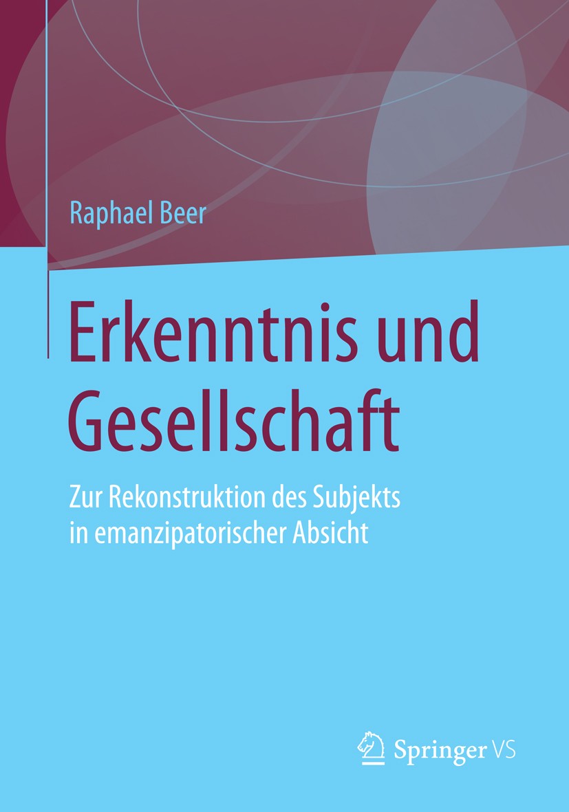 Titlebook: Erkenntnis und Gesellschaft; Zur Rekonstruktion d Raphael Beer Book 2016 Springer Fachmedien Wiesbaden 2016 Emanzipation.Erkenntnistheorie. Titlebook: Erkenntnis und Gesellschaft; Zur Rekonstruktion d Raphael Beer Book 2016 Springer Fachmedien Wiesbaden 2016 Emanzipation.Erkenntnistheorie.