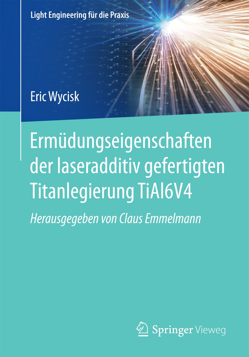 Titlebook: Ermüdungseigenschaften der laseradditiv gefertigten Titanlegierung TiAl6V4; Eric Wycisk Book 2017 Springer-Verlag GmbH Deutschland 2017 pu Titlebook: Ermüdungseigenschaften der laseradditiv gefertigten Titanlegierung TiAl6V4; Eric Wycisk Book 2017 Springer-Verlag GmbH Deutschland 2017 pu