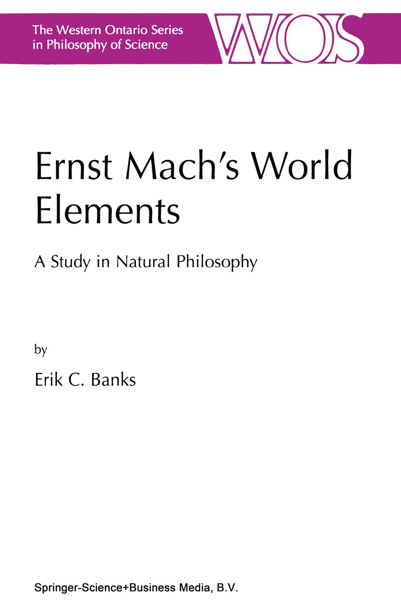 Titlebook: Ernst Mach’s World Elements; A Study in Natural P Erik C. Banks Book 2003 Springer Science+Business Media Dordrecht 2003 19th century.Alber Titlebook: Ernst Mach’s World Elements; A Study in Natural P Erik C. Banks Book 2003 Springer Science+Business Media Dordrecht 2003 19th century.Alber