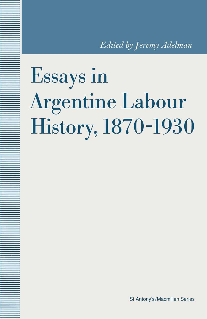 Titlebook: Essays in Argentine Labour History, 1870-1930; Jeremy Adelman (Lecturer in History) Book 1992 Palgrave Macmillan, a division of Macmillan Titlebook: Essays in Argentine Labour History, 1870-1930; Jeremy Adelman (Lecturer in History) Book 1992 Palgrave Macmillan, a division of Macmillan