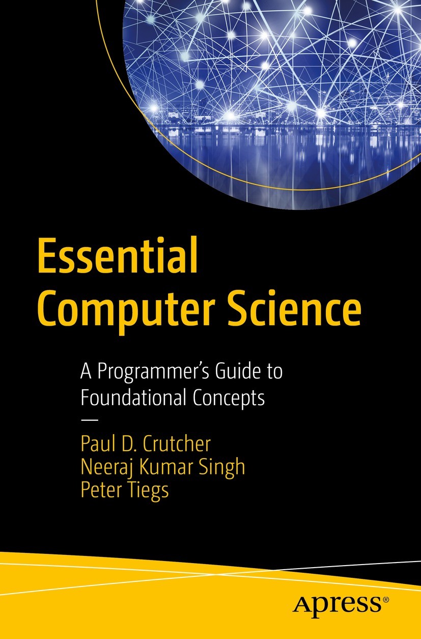 Titlebook: Essential Computer Science; A Programmer’s Guide Paul D. Crutcher,Neeraj Kumar Singh,Peter Tiegs Book 2021 Paul D. Crutcher, Neeraj Kumar S Titlebook: Essential Computer Science; A Programmer’s Guide Paul D. Crutcher,Neeraj Kumar Singh,Peter Tiegs Book 2021 Paul D. Crutcher, Neeraj Kumar S