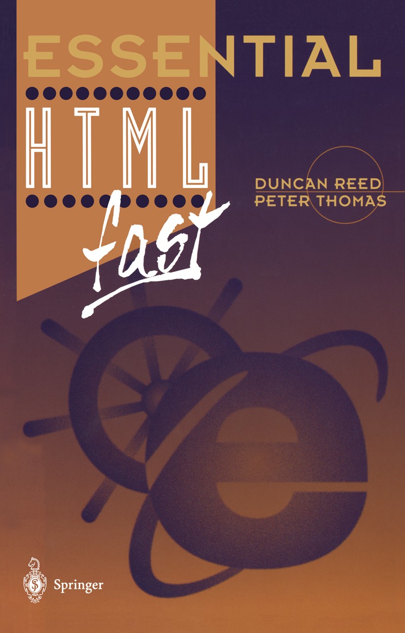 Titlebook: Essential HTML fast; Duncan Reed,Peter J. Thomas Book 1998 Springer-Verlag London Limited 1998 Audio.Browser.HTML.Java.JavaScript.Multimed Titlebook: Essential HTML fast; Duncan Reed,Peter J. Thomas Book 1998 Springer-Verlag London Limited 1998 Audio.Browser.HTML.Java.JavaScript.Multimed