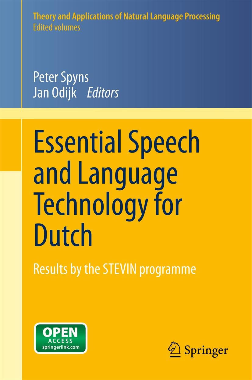 Titlebook: Essential Speech and Language Technology for Dutch; Results by the STEVI Peter Spyns,Jan Odijk Book‘‘‘‘‘‘‘‘ 2013 The Editor(s) (if applicab Titlebook: Essential Speech and Language Technology for Dutch; Results by the STEVI Peter Spyns,Jan Odijk Book‘‘‘‘‘‘‘‘ 2013 The Editor(s) (if applicab