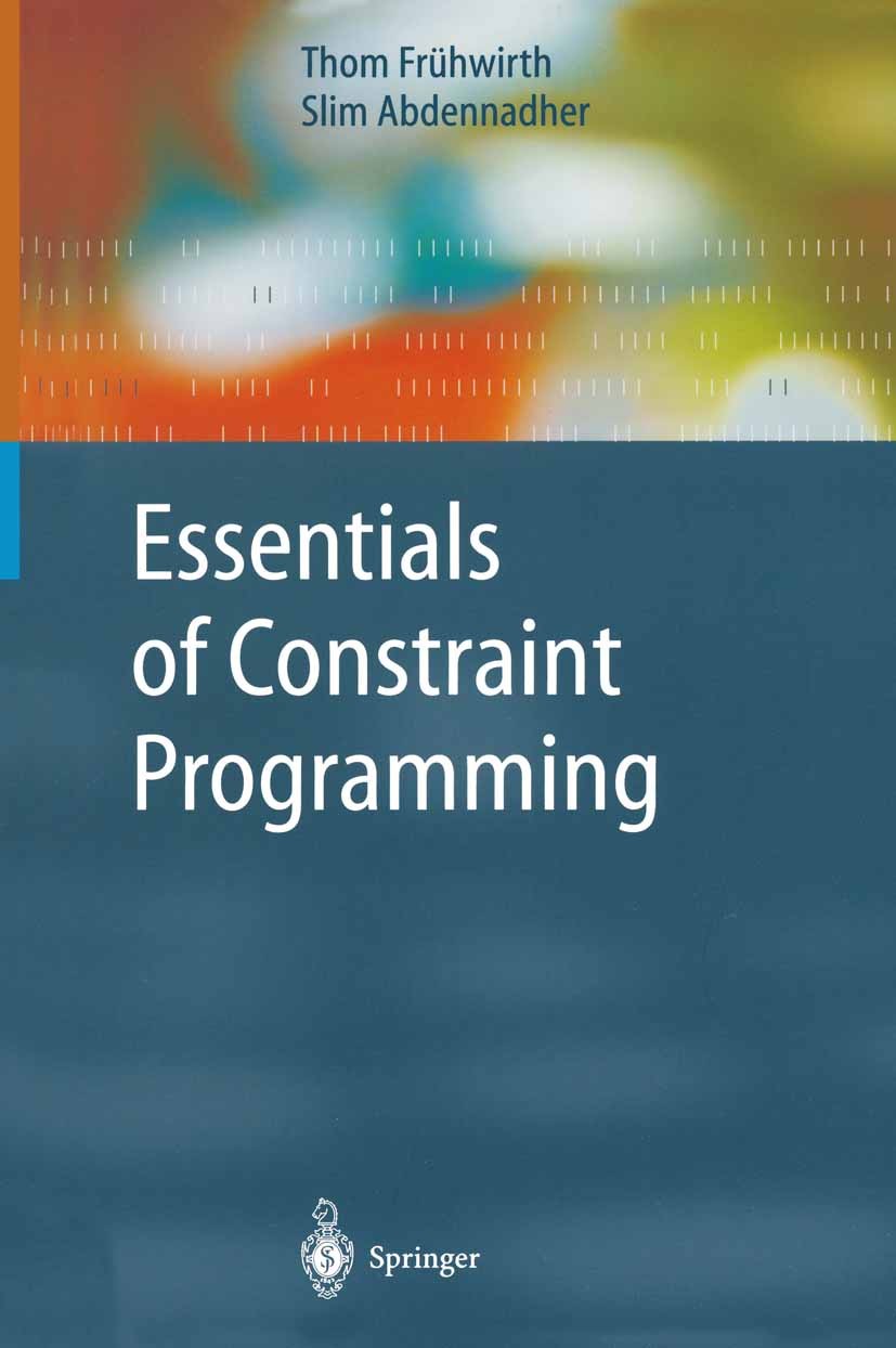 Titlebook: Essentials of Constraint Programming; Thom Frühwirth,Slim Abdennadher Textbook 2003 Springer-Verlag Berlin Heidelberg 2003 Algorithms.Bool Titlebook: Essentials of Constraint Programming; Thom Frühwirth,Slim Abdennadher Textbook 2003 Springer-Verlag Berlin Heidelberg 2003 Algorithms.Bool