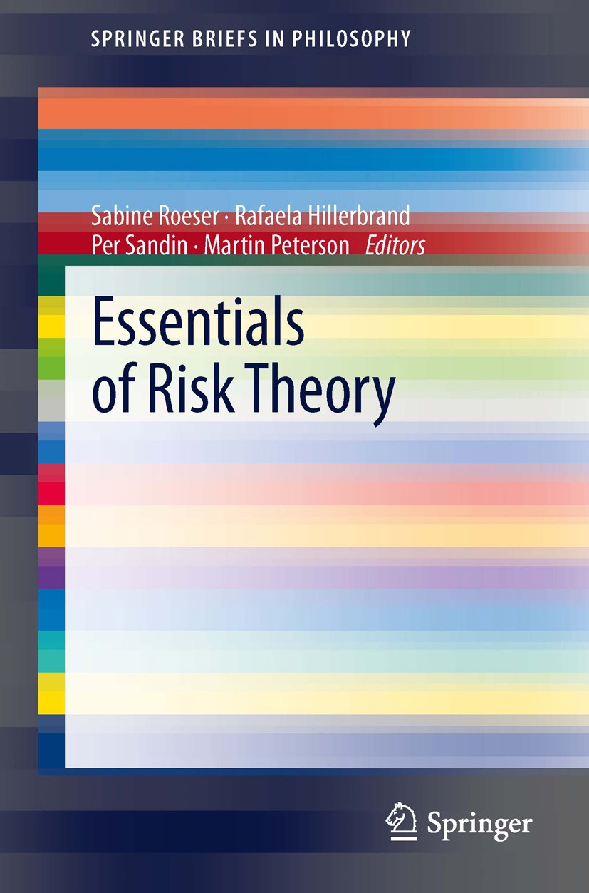 Titlebook: Essentials of Risk Theory; Sabine Roeser,Rafaela Hillerbrand,Martin Peterson Book 2013 The Author(s) 2013 Decision Theory.Epistemology.Eth Titlebook: Essentials of Risk Theory; Sabine Roeser,Rafaela Hillerbrand,Martin Peterson Book 2013 The Author(s) 2013 Decision Theory.Epistemology.Eth