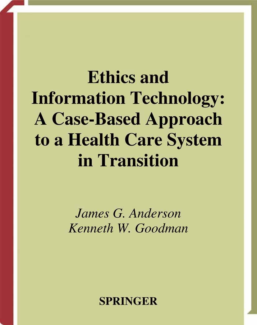 Titlebook: Ethics and Information Technology; A Case-Based Approac James G. Anderson,Kenneth W. Goodman Book 2002 Springer Science+Business Media New Titlebook: Ethics and Information Technology; A Case-Based Approac James G. Anderson,Kenneth W. Goodman Book 2002 Springer Science+Business Media New