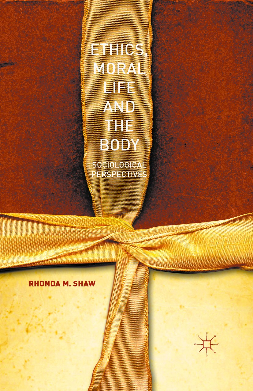 Titlebook: Ethics, Moral Life and the Body; Sociological Perspec Rhonda M. Shaw Book 2015 The Editor(s) (if applicable) and The Author(s) 2015 Sociolo Titlebook: Ethics, Moral Life and the Body; Sociological Perspec Rhonda M. Shaw Book 2015 The Editor(s) (if applicable) and The Author(s) 2015 Sociolo