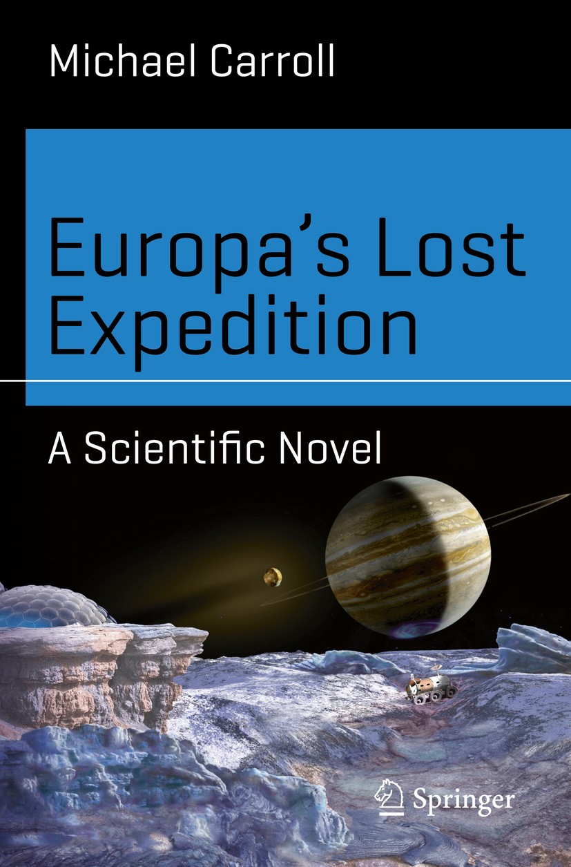 Titlebook: Europa’s Lost Expedition; A Scientific Novel Michael Carroll Book 2017 The Editor(s) (if applicable) and The Author(s), under exclusive lic Titlebook: Europa’s Lost Expedition; A Scientific Novel Michael Carroll Book 2017 The Editor(s) (if applicable) and The Author(s), under exclusive lic