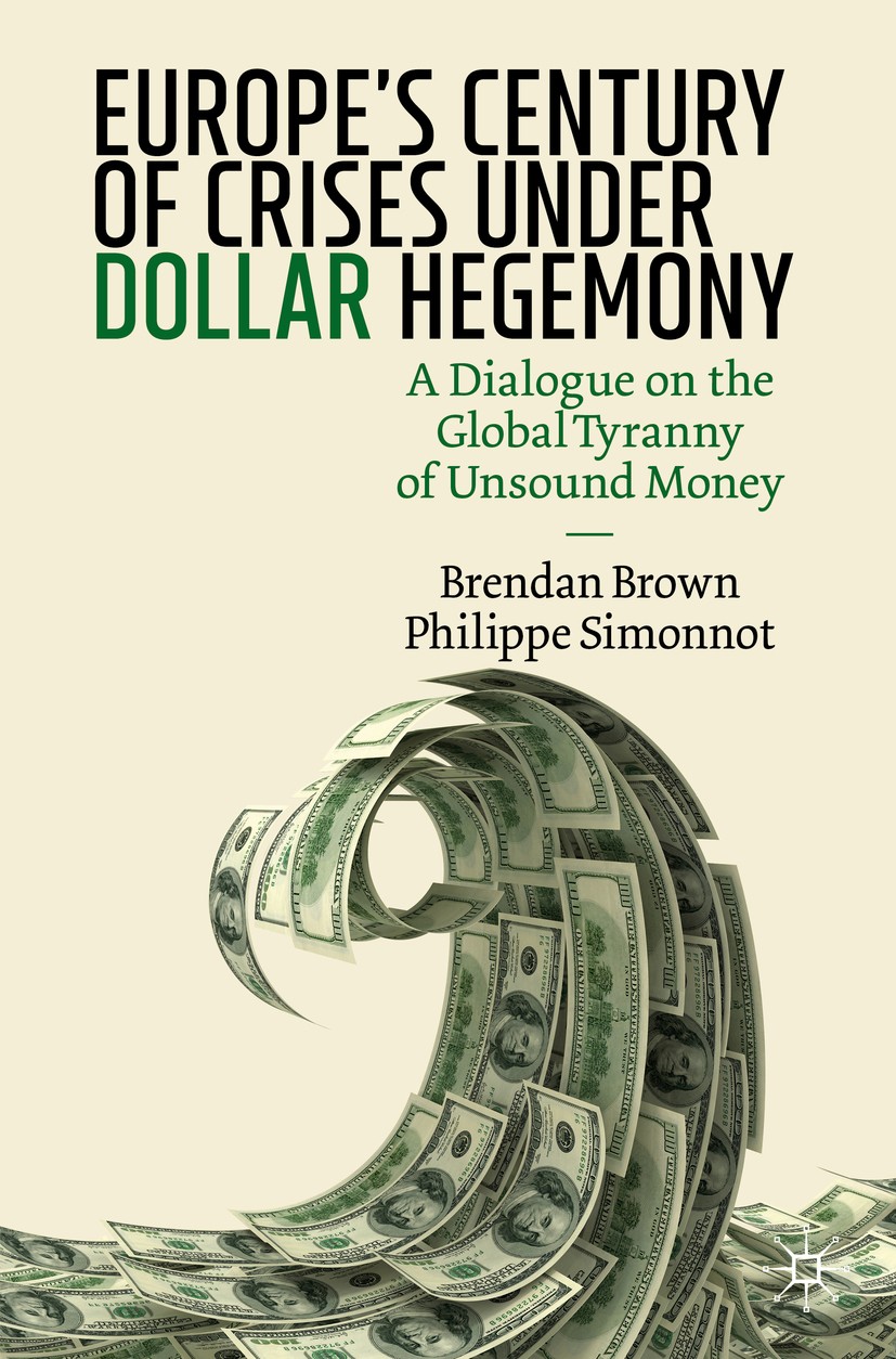 Titlebook: Europe‘s Century of Crises Under Dollar Hegemony; A Dialogue on the Gl Brendan Brown,Philippe Simonnot Book 2020 The Editor(s) (if applicab Titlebook: Europe‘s Century of Crises Under Dollar Hegemony; A Dialogue on the Gl Brendan Brown,Philippe Simonnot Book 2020 The Editor(s) (if applicab