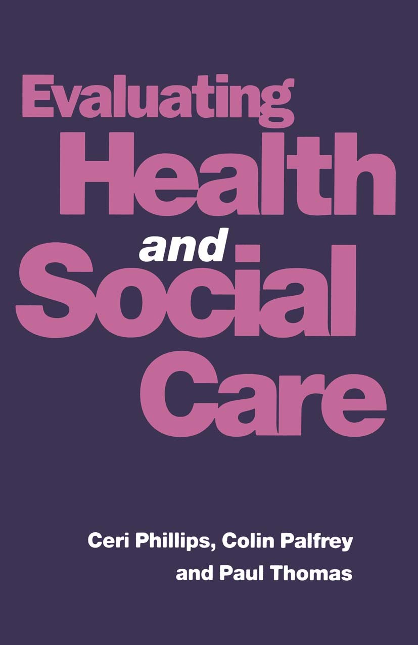 Titlebook: Evaluating Health and Social Care; Ceri Phillips,Colin Palfrey,Paul Thomas Textbook 1994Latest edition C. J. Phillips, C. F. Palfrey and P Titlebook: Evaluating Health and Social Care; Ceri Phillips,Colin Palfrey,Paul Thomas Textbook 1994Latest edition C. J. Phillips, C. F. Palfrey and P