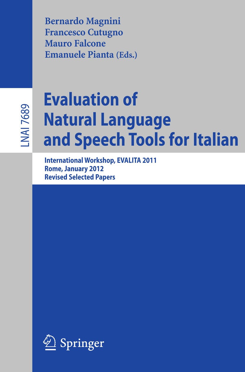 Titlebook: Evaluation of Natural Language and Speech Tool for Italian; International Worksh Bernardo Magnini,Francesco Cutugno,Emanuele Pianta Confere Titlebook: Evaluation of Natural Language and Speech Tool for Italian; International Worksh Bernardo Magnini,Francesco Cutugno,Emanuele Pianta Confere