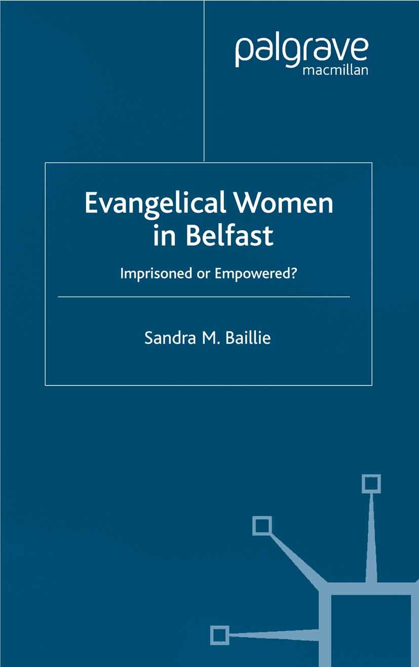 Titlebook: Evangelical Women in Belfast; Imprisoned or Empowe Sandra M. Baillie Book 2002 Palgrave Macmillan, a division of Macmillan Publishers Limit Titlebook: Evangelical Women in Belfast; Imprisoned or Empowe Sandra M. Baillie Book 2002 Palgrave Macmillan, a division of Macmillan Publishers Limit