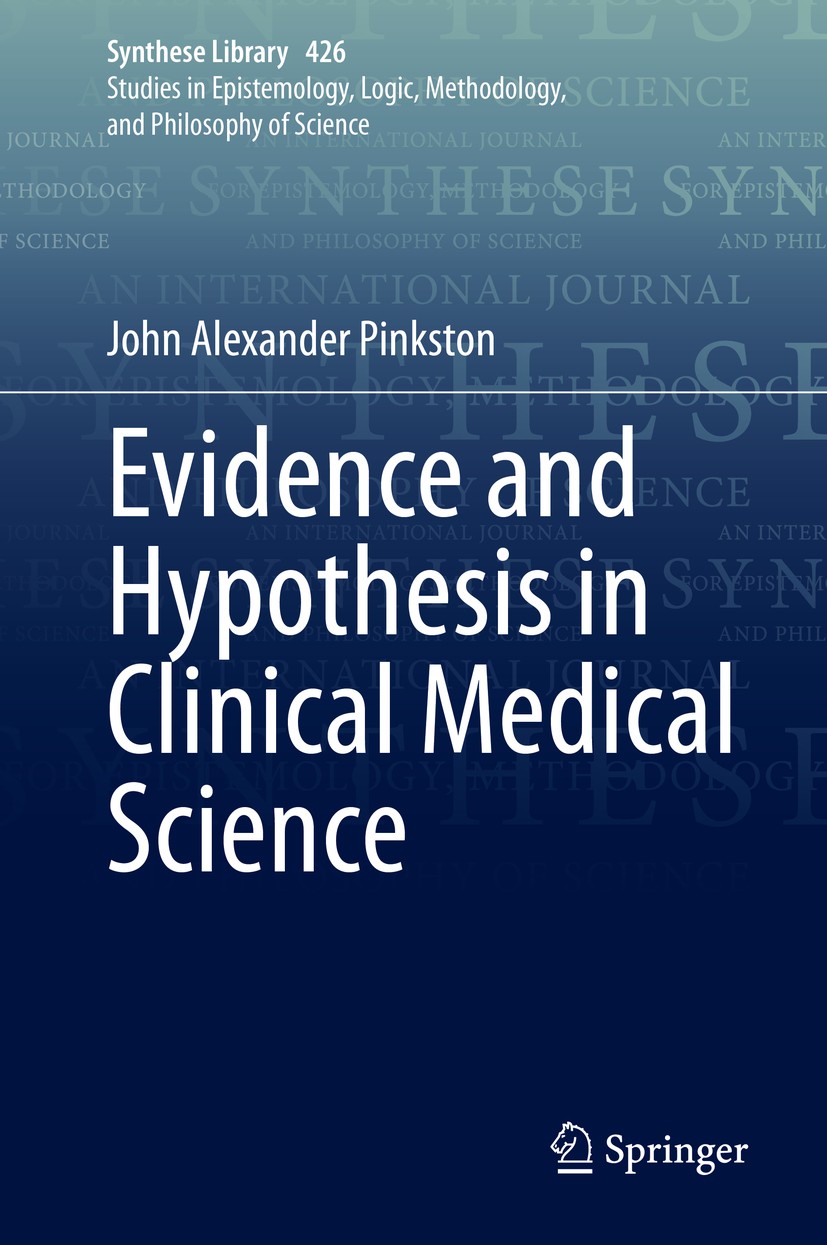 Titlebook: Evidence and Hypothesis in Clinical Medical Science; John Alexander Pinkston Book 2020 Springer Nature Switzerland AG 2020 Philosophical c Titlebook: Evidence and Hypothesis in Clinical Medical Science; John Alexander Pinkston Book 2020 Springer Nature Switzerland AG 2020 Philosophical c