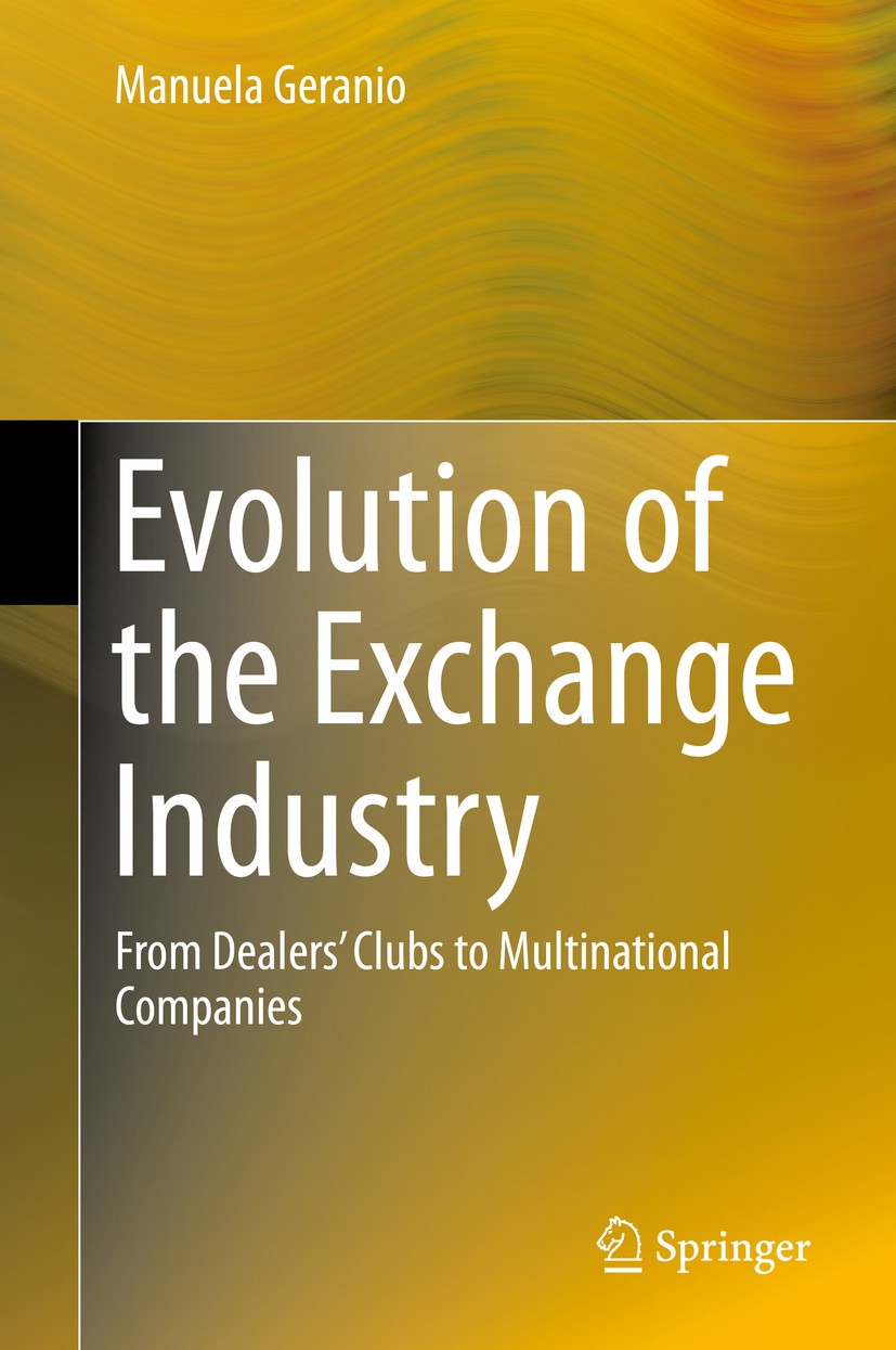 Titlebook: Evolution of the Exchange Industry; From Dealers’ Clubs Manuela Geranio Book 2016 Springer International Publishing Switzerland 2016 Compe Titlebook: Evolution of the Exchange Industry; From Dealers’ Clubs Manuela Geranio Book 2016 Springer International Publishing Switzerland 2016 Compe