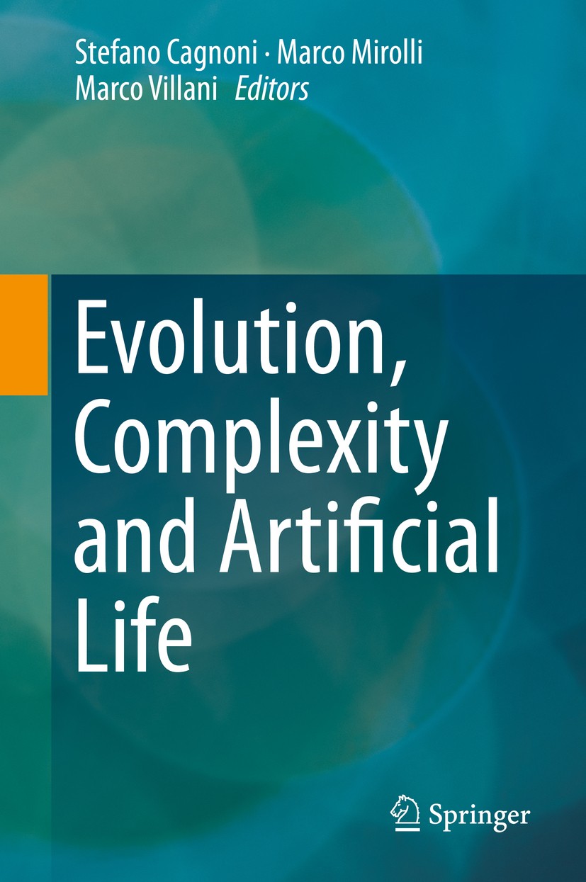 Titlebook: Evolution, Complexity and Artificial Life; Stefano Cagnoni,Marco Mirolli,Marco Villani Book 2014 Springer-Verlag Berlin Heidelberg 2014 Ar Titlebook: Evolution, Complexity and Artificial Life; Stefano Cagnoni,Marco Mirolli,Marco Villani Book 2014 Springer-Verlag Berlin Heidelberg 2014 Ar