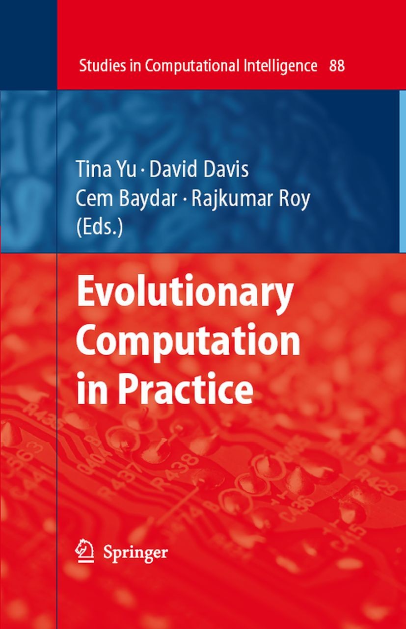 Titlebook: Evolutionary Computation in Practice; Tina Yu,Lawrence Davis,Rajkumar Roy Book 2008 Springer-Verlag Berlin Heidelberg 2008 Evolutionary Al Titlebook: Evolutionary Computation in Practice; Tina Yu,Lawrence Davis,Rajkumar Roy Book 2008 Springer-Verlag Berlin Heidelberg 2008 Evolutionary Al
