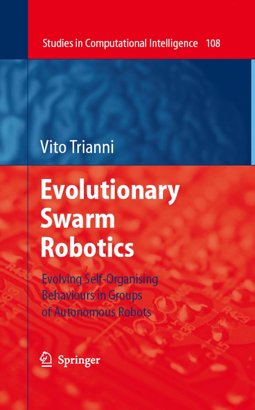 Titlebook: Evolutionary Swarm Robotics; Evolving Self-Organi Vito Trianni Book 2008 Springer-Verlag Berlin Heidelberg 2008 Computational Intelligence. Titlebook: Evolutionary Swarm Robotics; Evolving Self-Organi Vito Trianni Book 2008 Springer-Verlag Berlin Heidelberg 2008 Computational Intelligence.