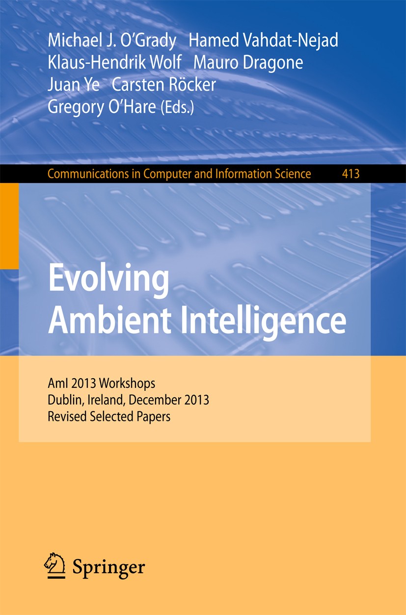Titlebook: Evolving Ambient Intelligence; AmI 2013 Workshops, Michael J. O’Grady,Hamed Vahdat-Nejad,Gregory O’Ha Conference proceedings 2013 The Edit Titlebook: Evolving Ambient Intelligence; AmI 2013 Workshops, Michael J. O’Grady,Hamed Vahdat-Nejad,Gregory O’Ha Conference proceedings 2013 The Edit