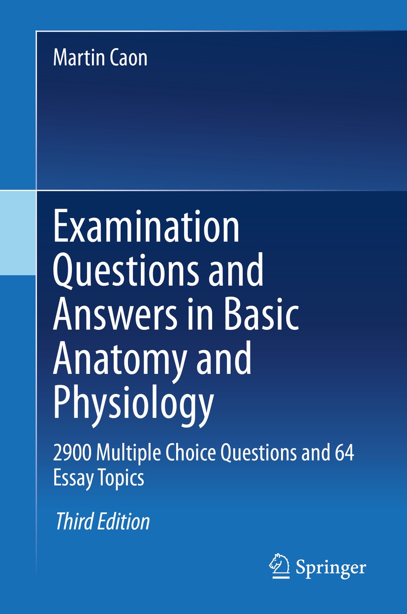 Titlebook: Examination Questions and Answers in Basic Anatomy and Physiology; 2900 Multiple Choice Martin Caon Book 2020Latest edition Springer Nature Titlebook: Examination Questions and Answers in Basic Anatomy and Physiology; 2900 Multiple Choice Martin Caon Book 2020Latest edition Springer Nature