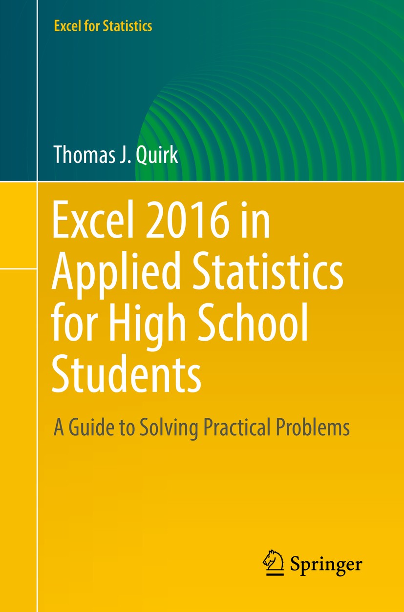 Titlebook: Excel 2016 in Applied Statistics for High School Students; A Guide to Solving P Thomas J. Quirk Textbook 20181st edition The Editor(s) (if Titlebook: Excel 2016 in Applied Statistics for High School Students; A Guide to Solving P Thomas J. Quirk Textbook 20181st edition The Editor(s) (if