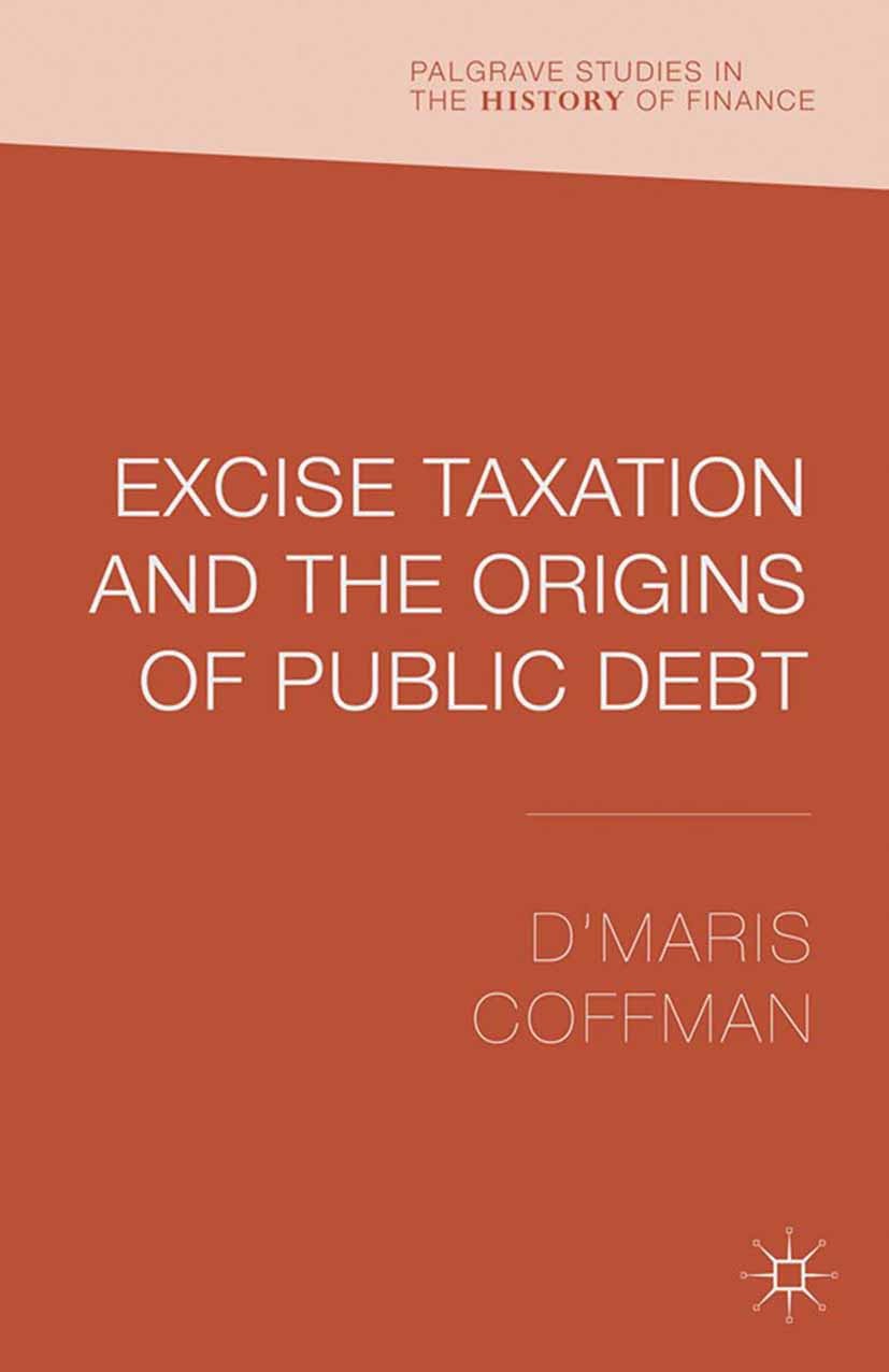 Titlebook: Excise Taxation and the Origins of Public Debt; D’Maris Coffman Book 2013 Palgrave Macmillan, a division of Macmillan Publishers Limited 2 Titlebook: Excise Taxation and the Origins of Public Debt; D’Maris Coffman Book 2013 Palgrave Macmillan, a division of Macmillan Publishers Limited 2