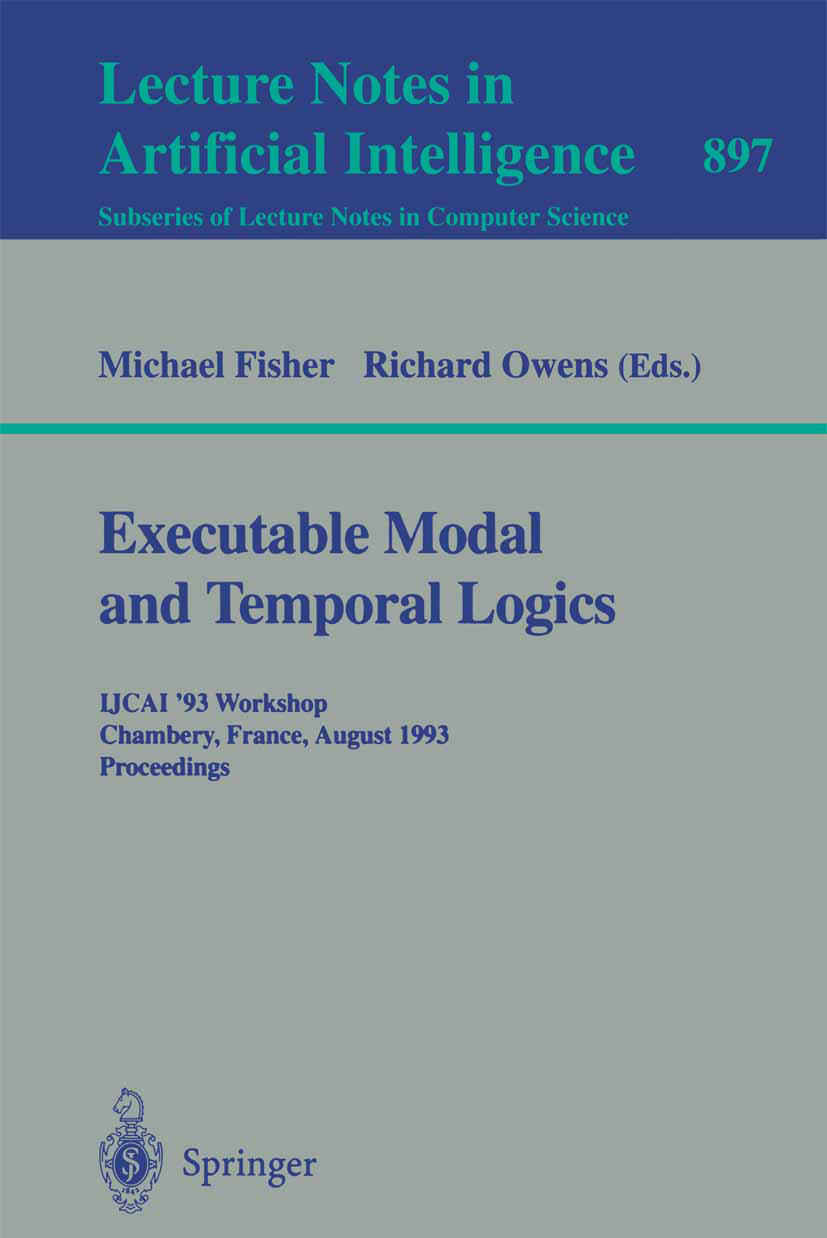 Titlebook: Executable Modal and Temporal Logics; IJCAI ‘93 Workshop, Michael Fisher,Richard Owens Conference proceedings 1995 Springer-Verlag Berlin Titlebook: Executable Modal and Temporal Logics; IJCAI ‘93 Workshop, Michael Fisher,Richard Owens Conference proceedings 1995 Springer-Verlag Berlin