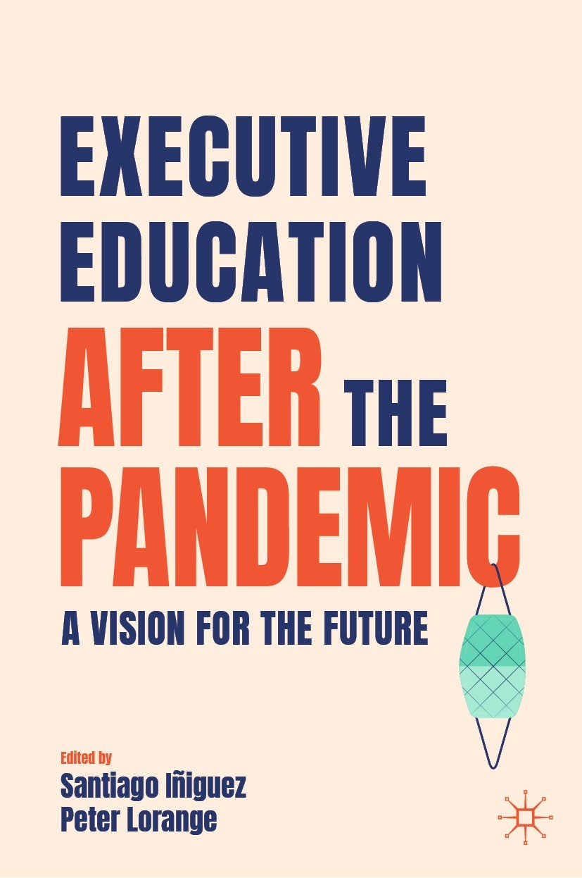 Titlebook: Executive Education after the Pandemic; A Vision for the Fut Santiago Iñiguez,Peter Lorange Book 2022 The Editor(s) (if applicable) and The Titlebook: Executive Education after the Pandemic; A Vision for the Fut Santiago Iñiguez,Peter Lorange Book 2022 The Editor(s) (if applicable) and The