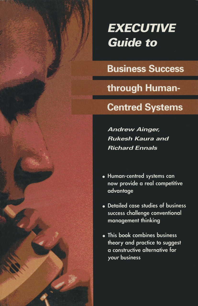 Titlebook: Executive Guide to Business Success through Human-Centred Systems; Andrew Ainger,Rukesh Kaura,Richard Ennals Book 1995 Springer-Verlag Lon Titlebook: Executive Guide to Business Success through Human-Centred Systems; Andrew Ainger,Rukesh Kaura,Richard Ennals Book 1995 Springer-Verlag Lon