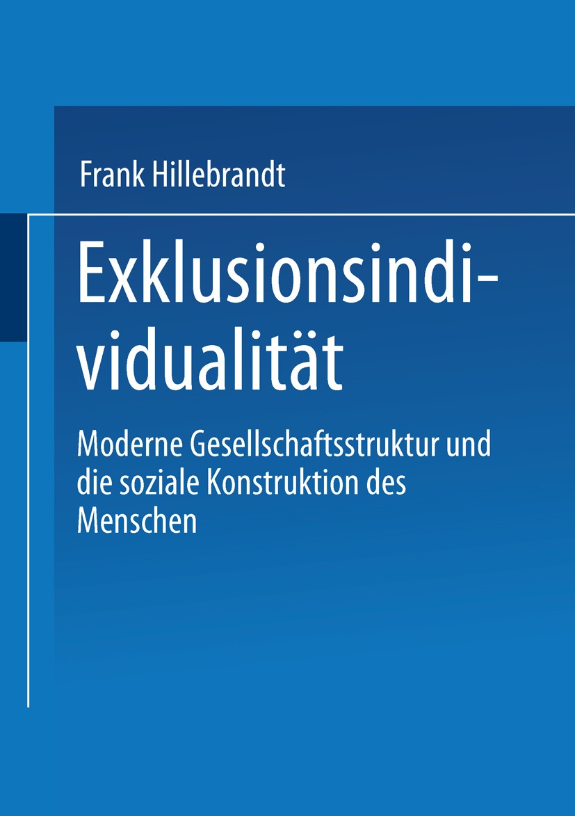 Titlebook: Exklusionsindividualität; Moderne Gesellschaft Frank Hillebrandt Book 1999 Springer Fachmedien Wiesbaden 1999 Arbeit.Bildung.Exklusion.Gese Titlebook: Exklusionsindividualität; Moderne Gesellschaft Frank Hillebrandt Book 1999 Springer Fachmedien Wiesbaden 1999 Arbeit.Bildung.Exklusion.Gese