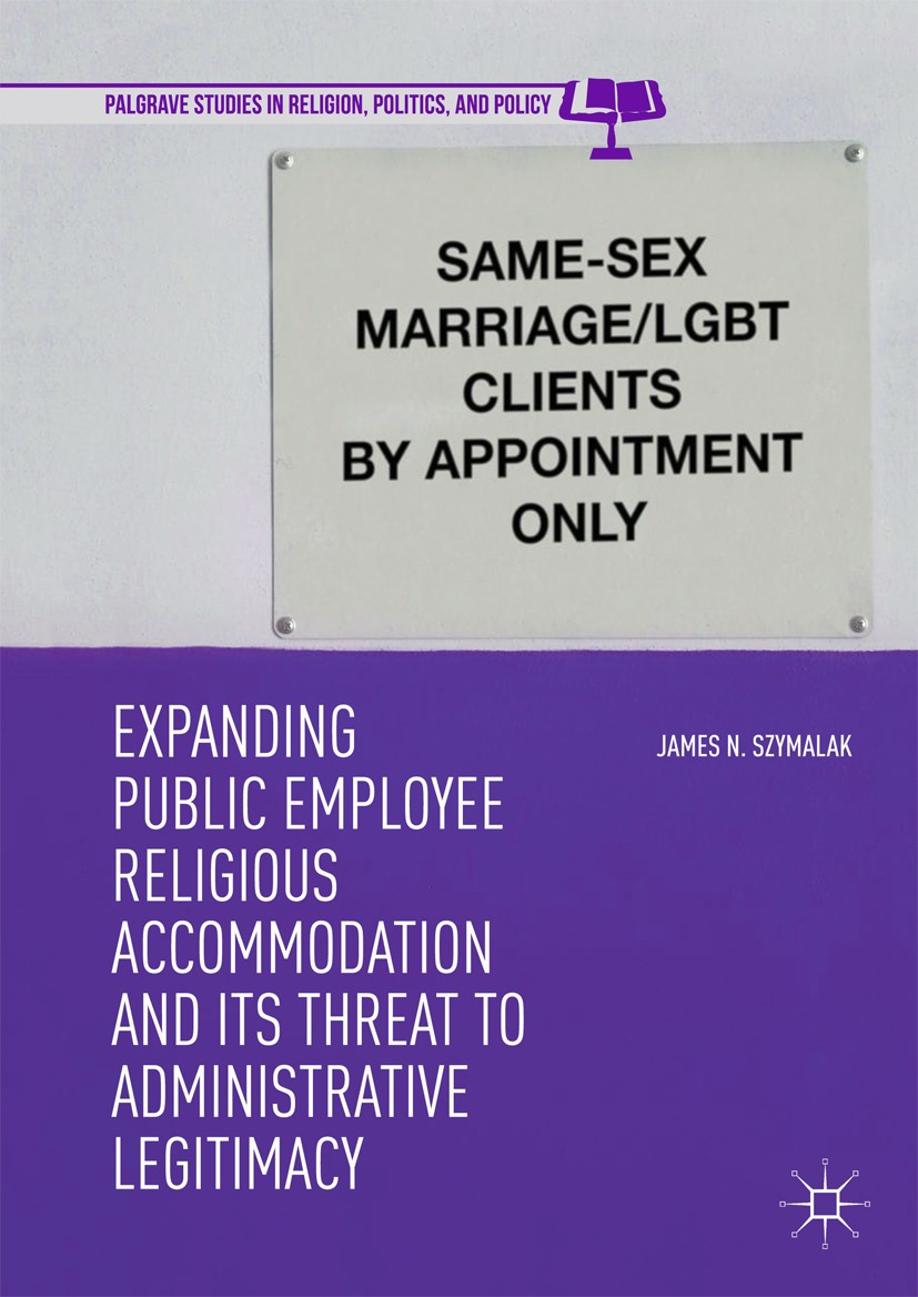 Titlebook: Expanding Public Employee Religious Accommodation and Its Threat to Administrative Legitimacy; James N. Szymalak Book 2019 The Editor(s) ( Titlebook: Expanding Public Employee Religious Accommodation and Its Threat to Administrative Legitimacy; James N. Szymalak Book 2019 The Editor(s) (