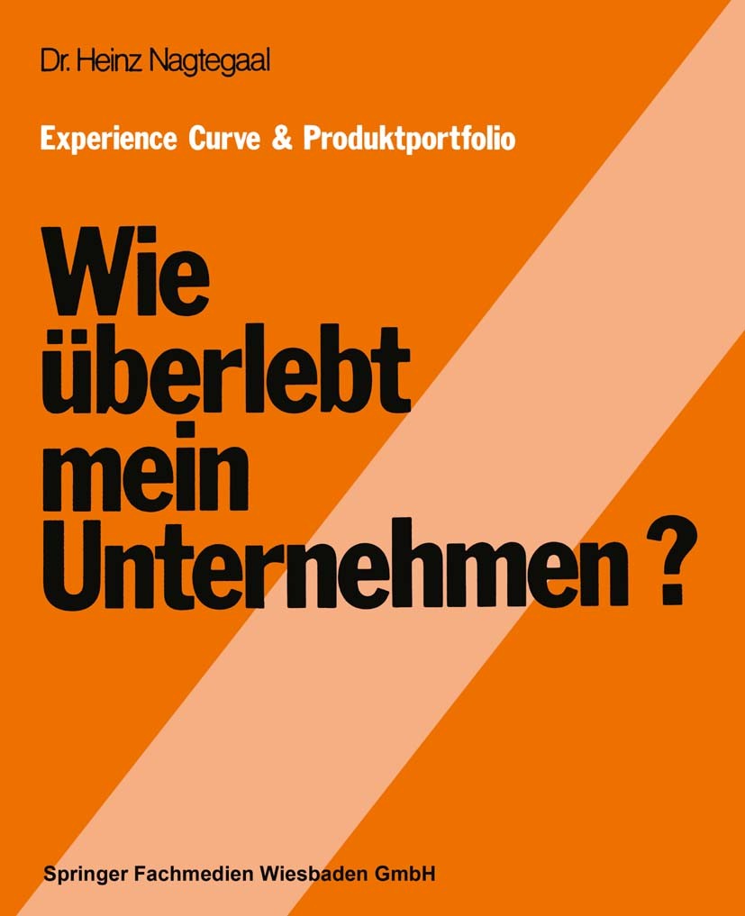 Titlebook: Experience Curve & Produktportfolio Wie überlebt mein Unternehmen?; Heinz Nagtegaal Book 1977 Springer Fachmedien Wiesbaden 1977 Innovatio Titlebook: Experience Curve & Produktportfolio Wie überlebt mein Unternehmen?; Heinz Nagtegaal Book 1977 Springer Fachmedien Wiesbaden 1977 Innovatio