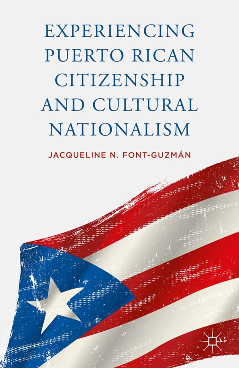 Titlebook: Experiencing Puerto Rican Citizenship and Cultural Nationalism; Jacqueline N. Font-Guzmán Book 2015 Palgrave Macmillan, a division of Natu Titlebook: Experiencing Puerto Rican Citizenship and Cultural Nationalism; Jacqueline N. Font-Guzmán Book 2015 Palgrave Macmillan, a division of Natu
