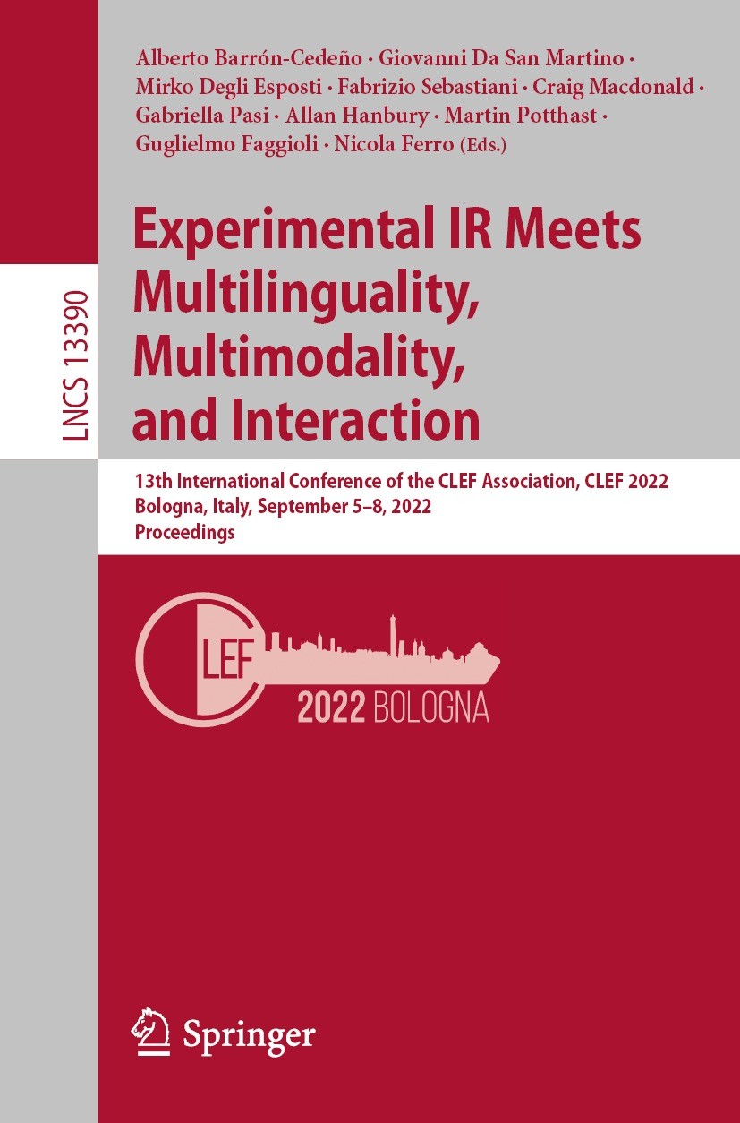 Titlebook: Experimental IR Meets Multilinguality, Multimodality, and Interaction; 13th International C Alberto Barrón-Cedeño,Giovanni Da San Martino,N Titlebook: Experimental IR Meets Multilinguality, Multimodality, and Interaction; 13th International C Alberto Barrón-Cedeño,Giovanni Da San Martino,N