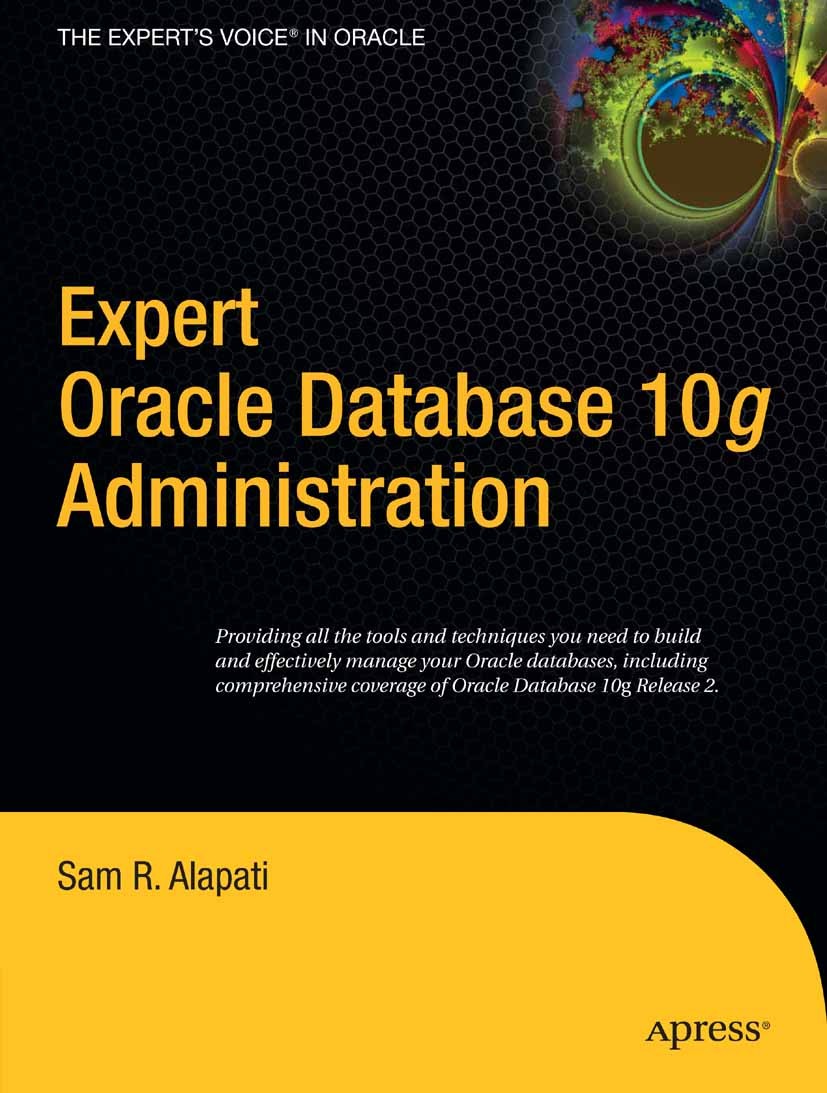 Titlebook: Expert Oracle Database 10g Administration; Sam R. Alapati Book 2005 Sam Alapati 2005 Oracle.RDBMS.SQL.SQL programming.UNIX.data model.data Titlebook: Expert Oracle Database 10g Administration; Sam R. Alapati Book 2005 Sam Alapati 2005 Oracle.RDBMS.SQL.SQL programming.UNIX.data model.data