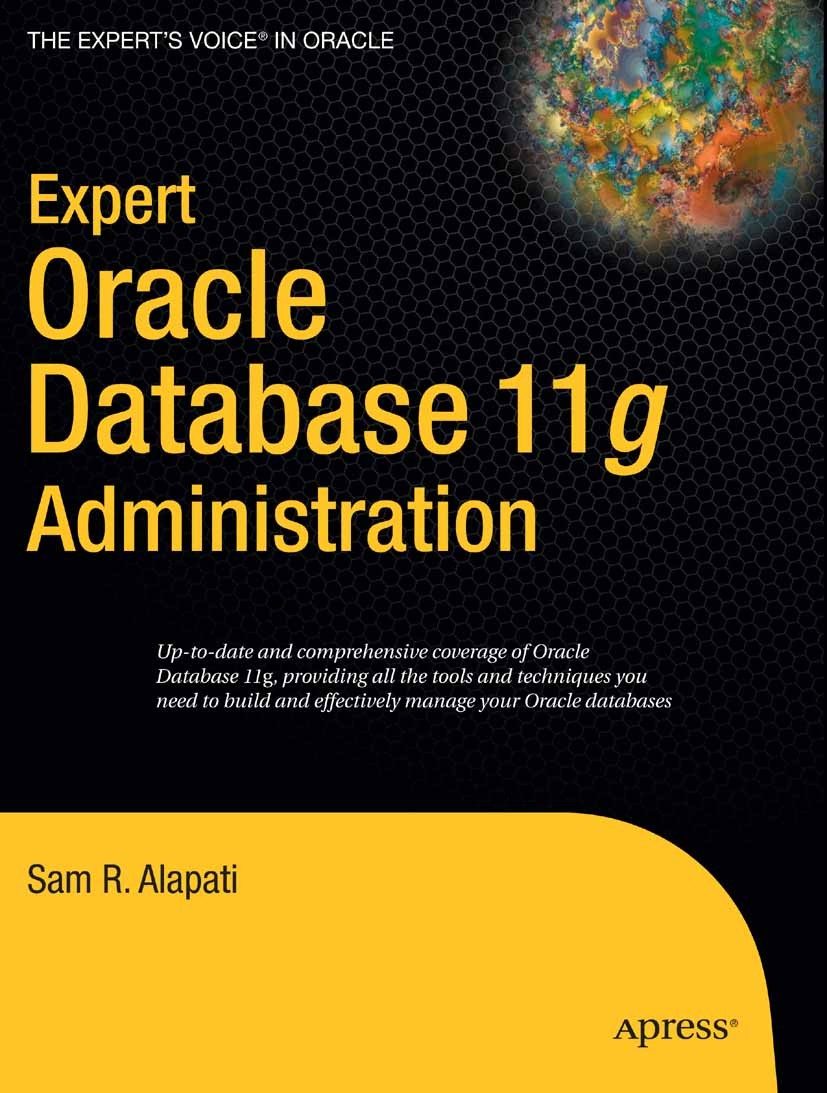 Titlebook: Expert Oracle Database 11g Administration; Sam R. Alapati Book 2009 Sam Alapati 2009 11g.Oracle.SQL.UNIX.data model.database.database admi Titlebook: Expert Oracle Database 11g Administration; Sam R. Alapati Book 2009 Sam Alapati 2009 11g.Oracle.SQL.UNIX.data model.database.database admi