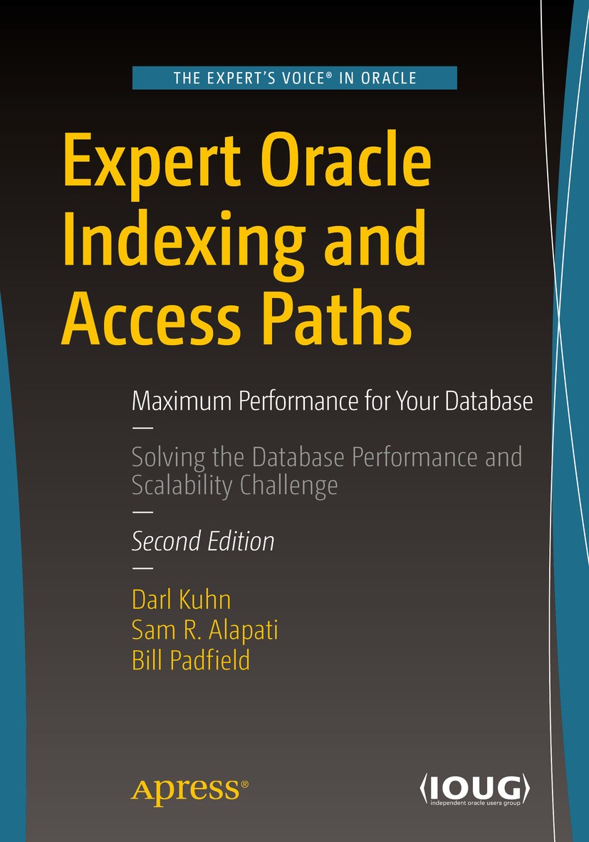 Titlebook: Expert Oracle Indexing and Access Paths; Maximum Performance Darl Kuhn,Sam R Alapati,Bill Padfield Book 2016Latest edition Darl Kuhn, Sam Titlebook: Expert Oracle Indexing and Access Paths; Maximum Performance Darl Kuhn,Sam R Alapati,Bill Padfield Book 2016Latest edition Darl Kuhn, Sam