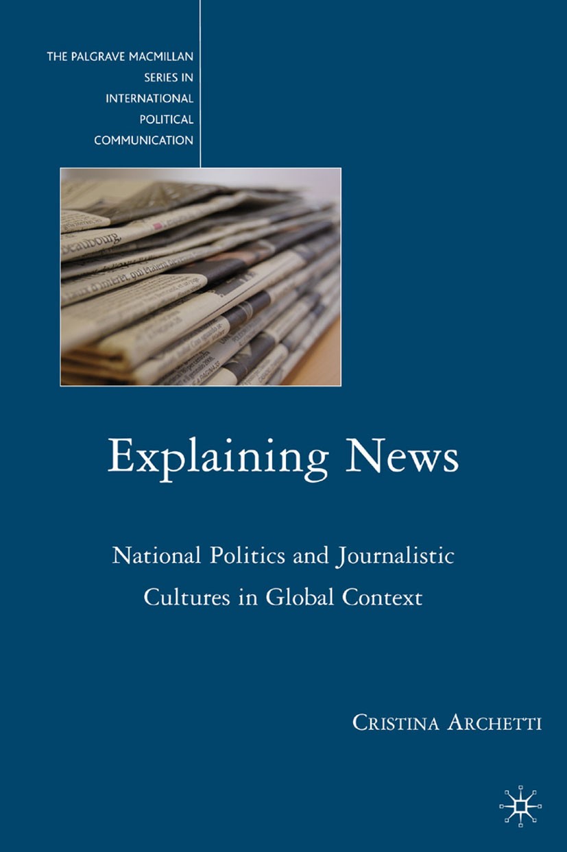 Titlebook: Explaining News; National Politics an Cristina Archetti Book 2010 Cristina Archetti 2010 42624.conflict.culture.news.politics.press Titlebook: Explaining News; National Politics an Cristina Archetti Book 2010 Cristina Archetti 2010 42624.conflict.culture.news.politics.press