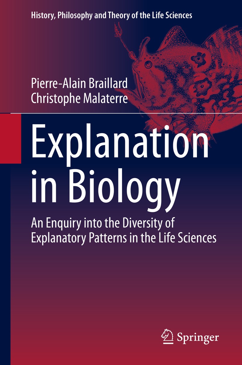 Titlebook: Explanation in Biology; An Enquiry into the Pierre-Alain Braillard,Christophe Malaterre Book 2015 Springer Science+Business Media Dordrech Titlebook: Explanation in Biology; An Enquiry into the Pierre-Alain Braillard,Christophe Malaterre Book 2015 Springer Science+Business Media Dordrech