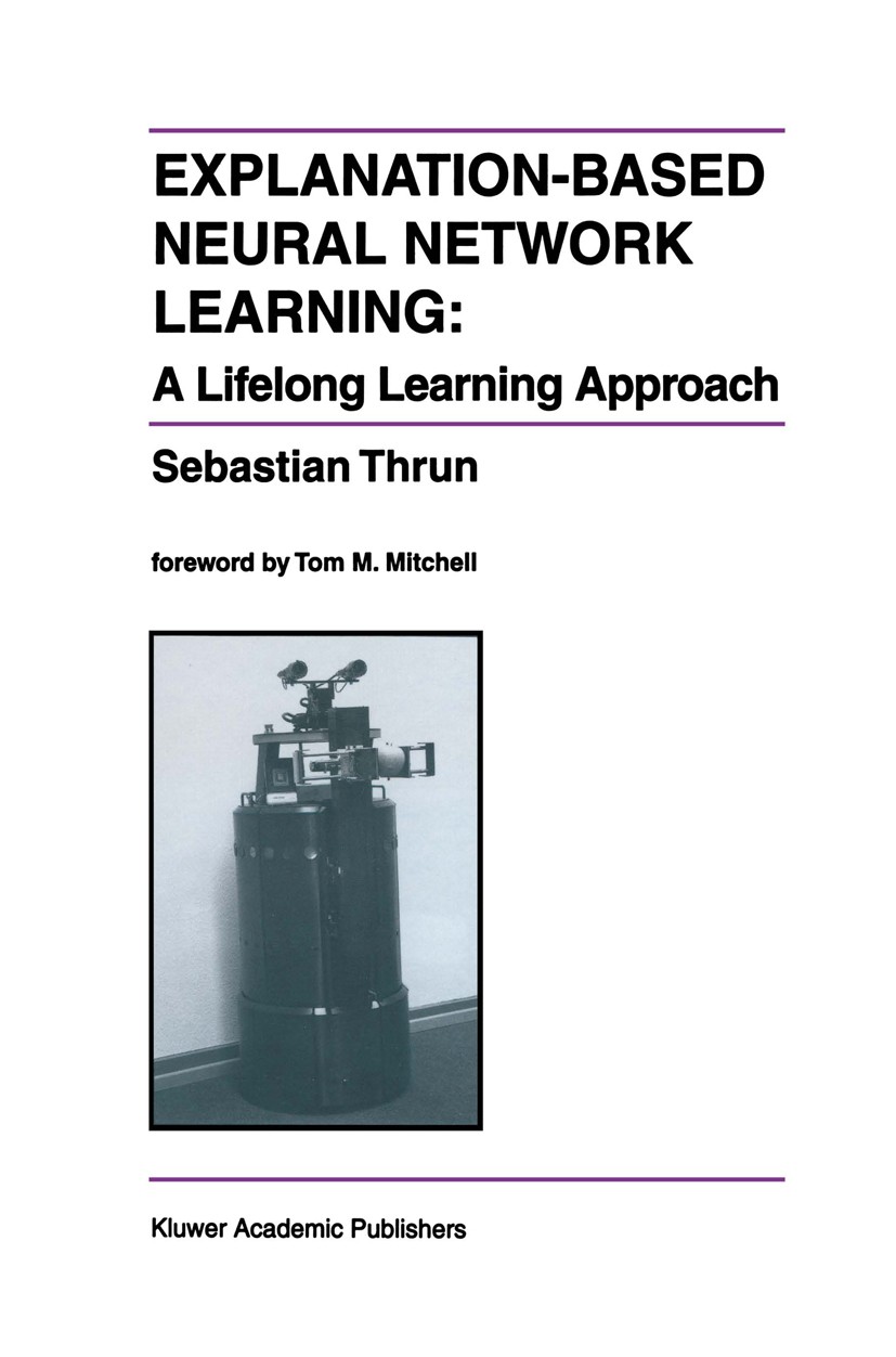 Titlebook: Explanation-Based Neural Network Learning; A Lifelong Learning Sebastian Thrun Book 1996 Kluwer Academic Publishers 1996 algorithms.artifi Titlebook: Explanation-Based Neural Network Learning; A Lifelong Learning Sebastian Thrun Book 1996 Kluwer Academic Publishers 1996 algorithms.artifi